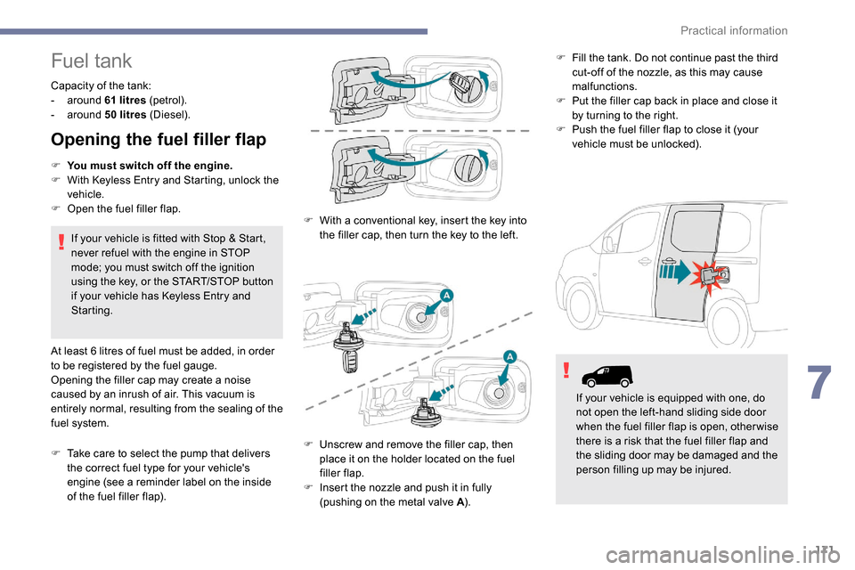 Peugeot Partner 2019  Owners Manual 171
Fuel tank
Capacity of the tank: 
-  around  61 
litres (petrol).
-
  around  50
  litres (Diesel).
Opening the fuel filler flap
F You must switch off the engine.
F W ith   K eyless Entry and Start