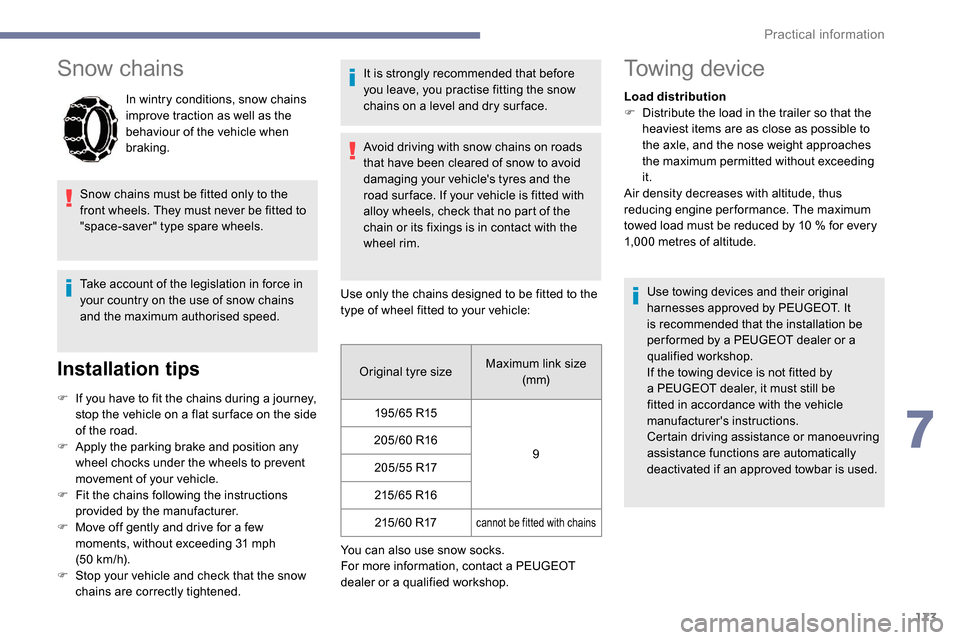 Peugeot Partner 2019  Owners Manual 173
Snow chains
In wintry conditions, snow chains 
improve traction as well as the 
behaviour of the vehicle when 
braking.
Snow chains must be fitted only to the 
front wheels. They must never be fit