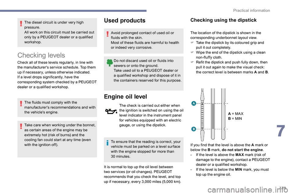 Peugeot Partner 2019  Owners Manual 179
The diesel circuit is under very high 
pressure.
All work on this circuit must be carried out 
only by a PEUGEOT dealer or a qualified 
workshop.
Checking levels
Check all of these levels regularl