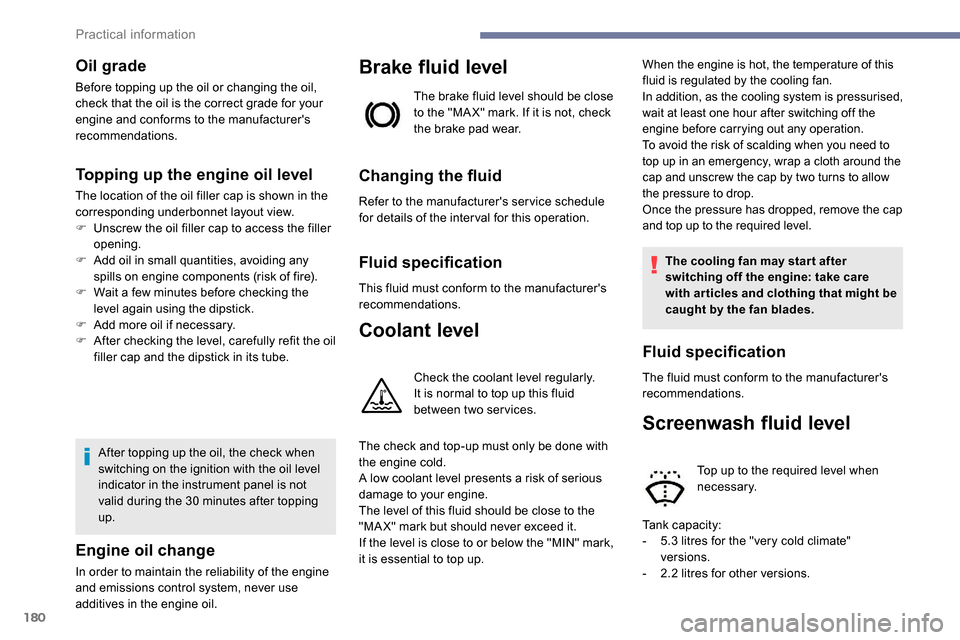 Peugeot Partner 2019  Owners Manual 180
Oil grade
Before topping up the oil or changing the oil, 
check that the oil is the correct grade for your 
engine and conforms to the manufacturers 
recommendations.
Topping up the engine oil le