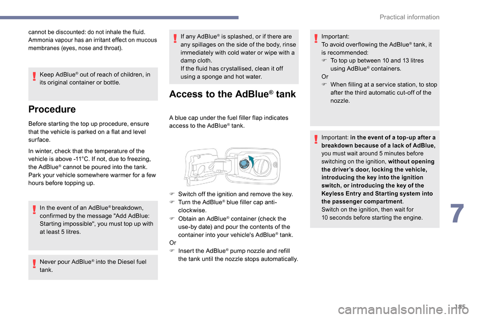 Peugeot Partner 2019  Owners Manual 185
cannot be discounted: do not inhale the fluid. 
Ammonia vapour has an irritant effect on mucous 
membranes (eyes, nose and throat).
Keep AdBlue® out of reach of children, in 
its original contain