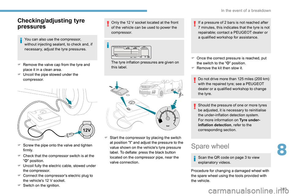 Peugeot Partner 2019  Owners Manual 191
F Check that the compressor switch is at the "O " position.
F
 
U
 ncoil fully the electric cable, stowed under 
the compressor.
F
 
C
 onnect the compressors electric plug to 
the vehicles 12
 