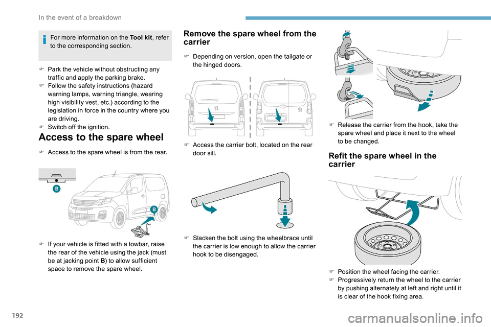 Peugeot Partner 2019  Owners Manual 192
Access to the spare wheel
F Access to the spare wheel is from the rear.
F 
I
 f your vehicle is fitted with a towbar, raise 
the rear of the vehicle using the jack (must 
be at jacking point B ) t