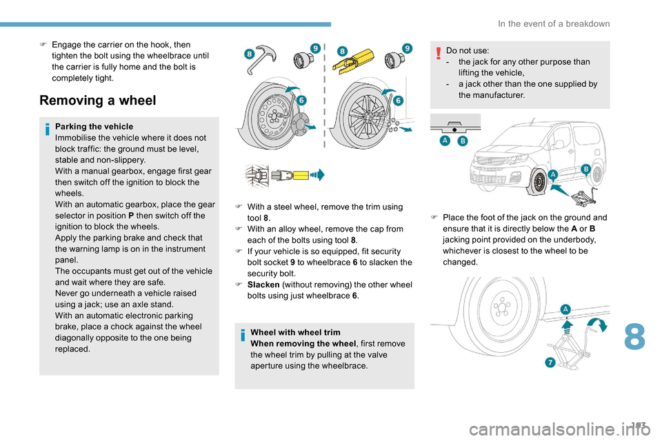 Peugeot Partner 2019  Owners Manual 193
Removing a wheel
Parking the vehicle
Immobilise the vehicle where it does not 
block traffic: the ground must be level, 
stable and non-slippery.
With a manual gearbox, engage first gear 
then swi