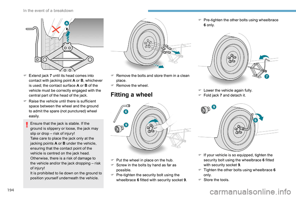 Peugeot Partner 2019  Owners Manual 194
F Extend jack 7 until its head comes into contact with jacking point A or B , whichever 
is used; the contact sur face A or B of the 
vehicle must be correctly engaged with the 
central part of th