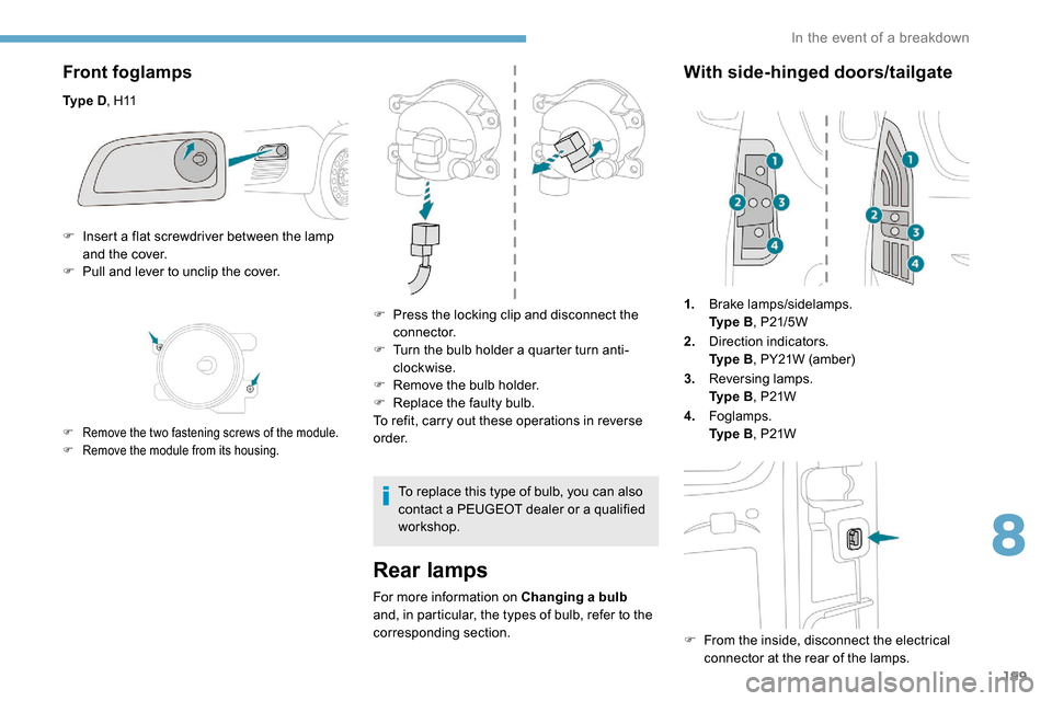 Peugeot Partner 2019 Owners Manual 199
Front foglamps
Ty p e D, H11
Rear lamps
For more information on Changing a bulb
and, in particular, the types of bulb, refer to the
corresponding section.
With side-hinged doors/tailgate
1. Br Peugeot Partner 2019 Owners Manual 199
Front foglamps
Ty p e D, H11
Rear lamps
For more information on Changing a bulb
and, in particular, the types of bulb, refer to the
corresponding section.
With side-hinged doors/tailgate
1. Br