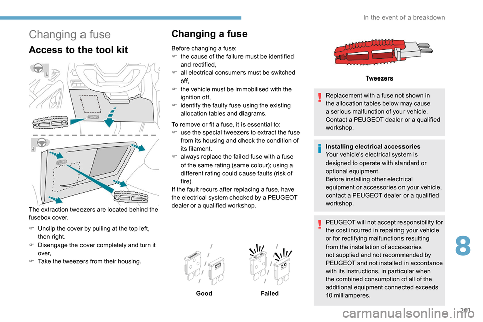 Peugeot Partner 2019  Owners Manual 201
Changing a fuse
Access to the tool kit
The extraction tweezers are located behind the 
fusebox cover.
F 
U
 nclip the cover by pulling at the top left, 
then right.
F
 
D
 isengage the cover compl