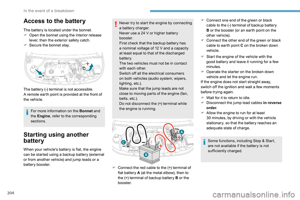 Peugeot Partner 2019  Owners Manual 204
Access to the battery
The battery is located under the bonnet.
F O pen the bonnet using the interior release 
lever, then the exterior safety catch.
F
 
S
 ecure the bonnet stay.
For more informat