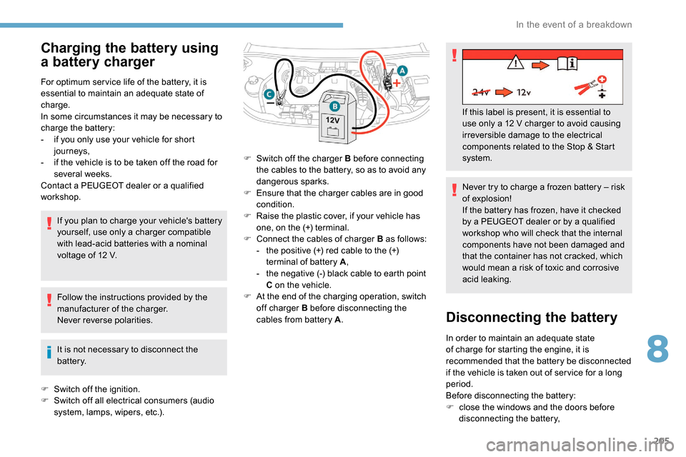 Peugeot Partner 2019  Owners Manual 205
Charging the battery using 
a battery charger
For optimum ser vice life of the battery, it is 
essential to maintain an adequate state of 
charge.
In some circumstances it may be necessary to 
cha