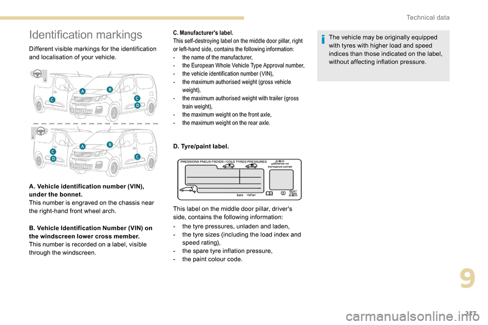 Peugeot Partner 2019  Owners Manual 217
Identification markings
Different visible markings for the identification 
and localisation of your vehicle.
A. Vehicle identification number (VIN), 
under the bonnet. 
This number is engraved on 