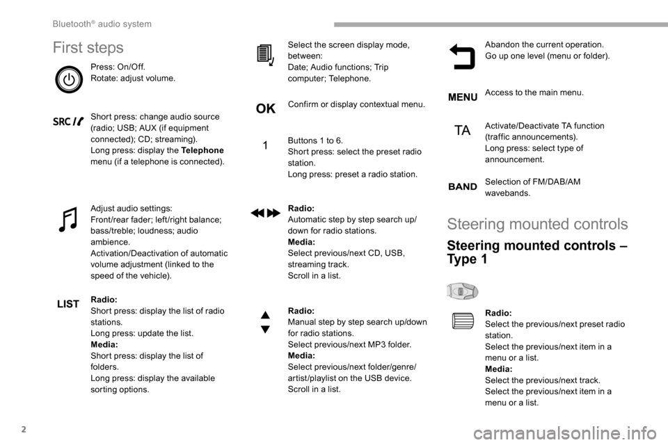 Peugeot Partner 2019  Owners Manual 2
First steps
Press: On/Off.
Rotate: adjust volume.
Short press: change audio source 
(radio; USB; AUX (if equipment 
connected); CD; streaming).
Long press: display the Telephone 
menu (if a telephon