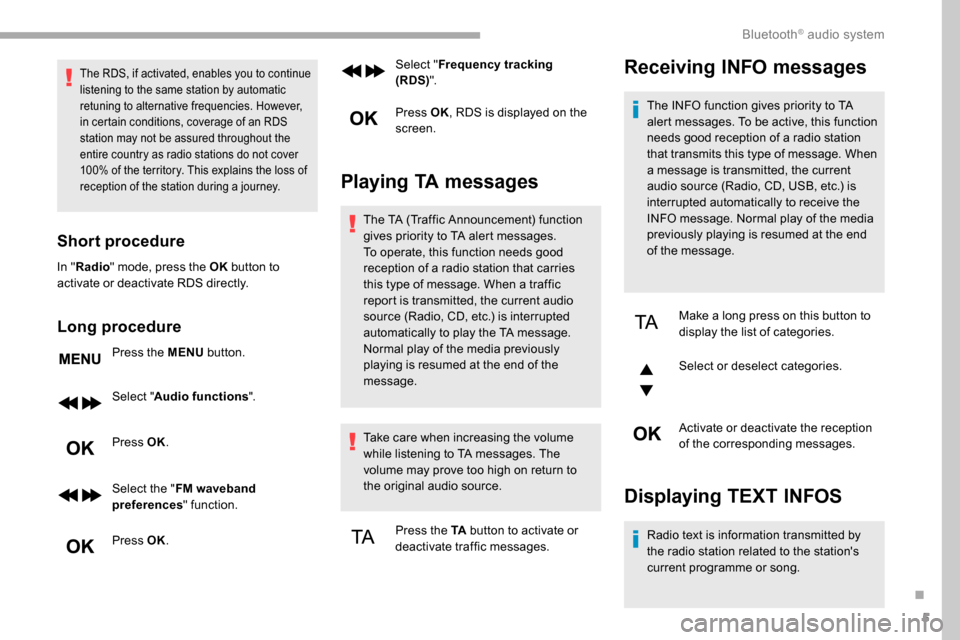 Peugeot Partner 2019  Owners Manual 5
The RDS, if activated, enables you to continue 
listening to the same station by automatic 
retuning to alternative frequencies. However, 
in certain conditions, coverage of an RDS 
station may not 