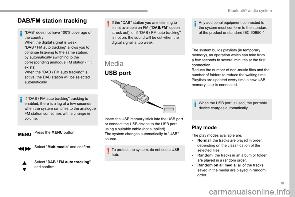 Peugeot Partner 2019  Owners Manual 7
DAB/FM station tracking
"DAB" does not have 100% coverage of 
the country.
When the digital signal is weak, 
"DAB  /   FM auto tracking" allows you to 
continue listening to the same station, 
by au