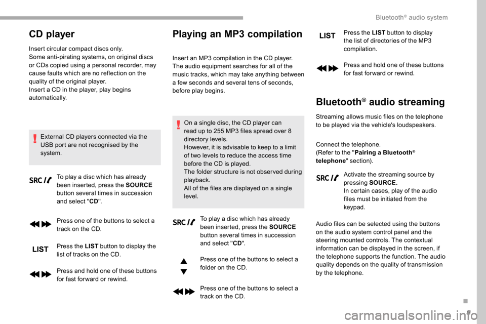 Peugeot Partner 2019  Owners Manual 9
CD player
Insert circular compact discs only.
Some anti-pirating systems, on original discs 
or CDs copied using a personal recorder, may 
cause faults which are no reflection on the 
quality of the