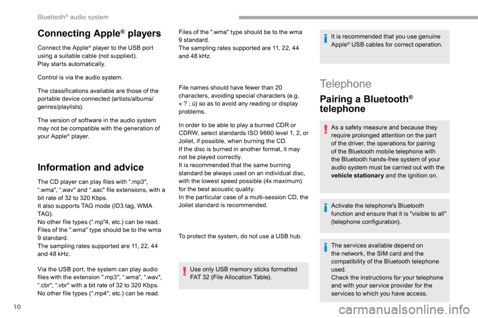 Peugeot Partner 2019  Owners Manual 10
Connecting Apple® players
Connect the Apple® player to the USB port 
using a suitable cable (not supplied).
Play starts automatically.
Control is via the audio system.
The classifications availab