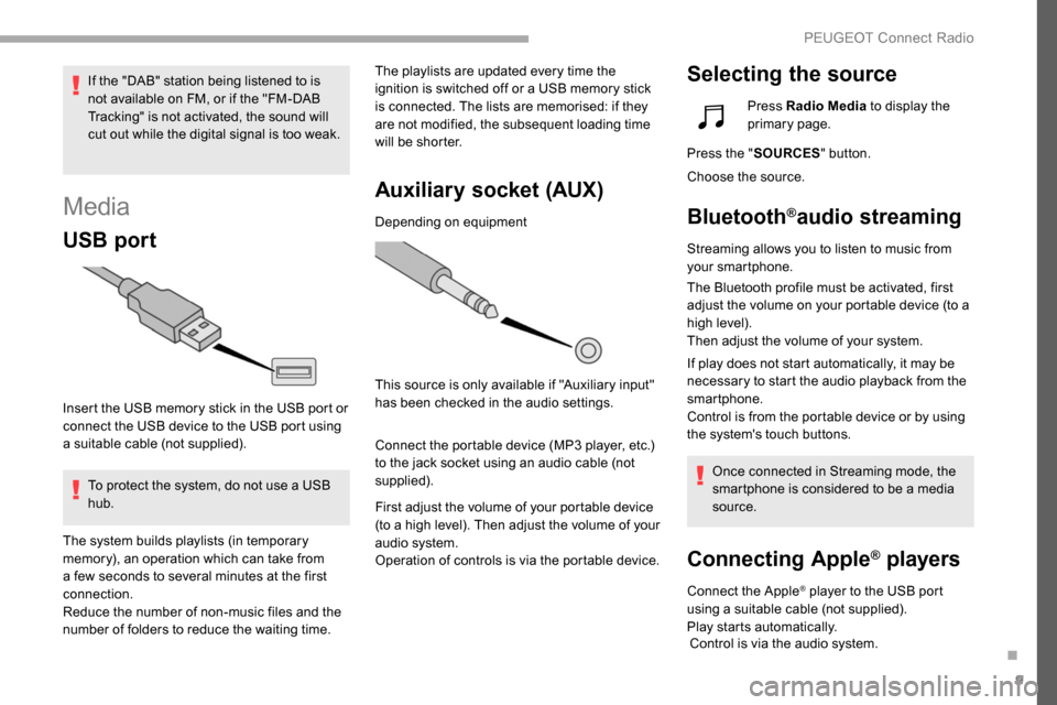 Peugeot Partner 2019  Owners Manual 9
Media
USB port
Insert the USB memory stick in the USB port or 
connect the USB device to the USB port using 
a suitable cable (not supplied).To protect the system, do not use a USB 
hub. The playlis