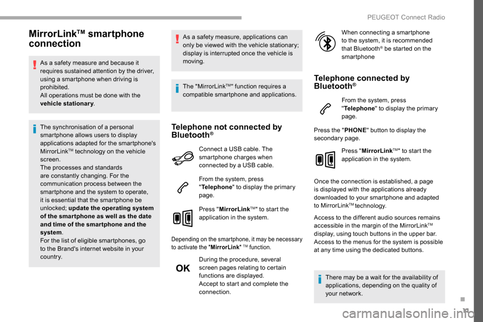 Peugeot Partner 2019 Owners Guide 11
MirrorLinkTM smartphone 
connection
As a safety measure and because it 
requires sustained attention by the driver, 
using a smartphone when driving is 
prohibited.
All operations must be done with