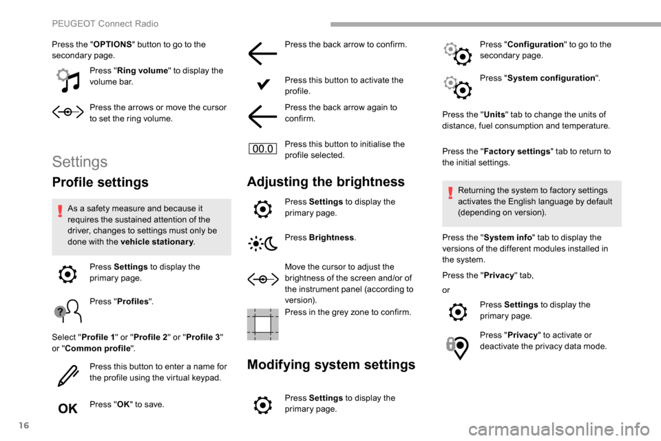 Peugeot Partner 2019 User Guide 16
Press the "OPTIONS" button to go to the 
secondary page.
Press "Ring volume " to display the 
volume bar.
Press the arrows or move the cursor 
to set the ring volume.
Settings
Profile settings
As a