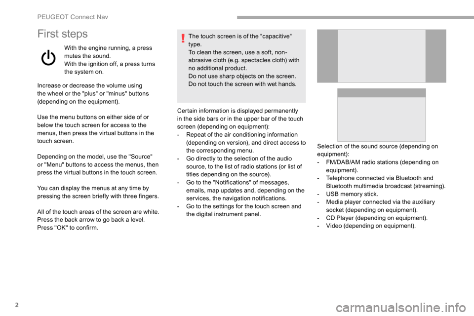 Peugeot Partner 2019  Owners Manual 2
First steps
With the engine running, a press 
mutes the sound.
With the ignition off, a press turns 
the system on.
Increase or decrease the volume using 
the wheel or the "plus" or "minus" buttons 