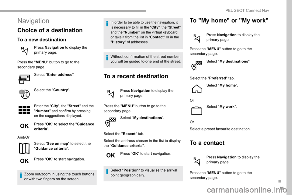 Peugeot Partner 2019  Owners Manual 13
Select "My destinations ".
Select the " Recent" tab.
Select the address chosen in the list to display 
the " Guidance criteria ".
Press " OK" to start navigation.
Select " Position " to visualise t