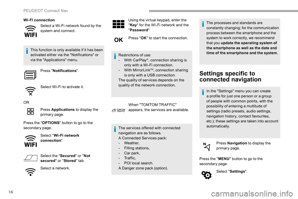 Peugeot Partner 2019  Owners Manual 16
Select a Wi-Fi network found by the 
system and connect.
Wi-Fi connection
This function is only available if it has been 
activated either via the "Notifications" or 
via the "Applications" menu. P