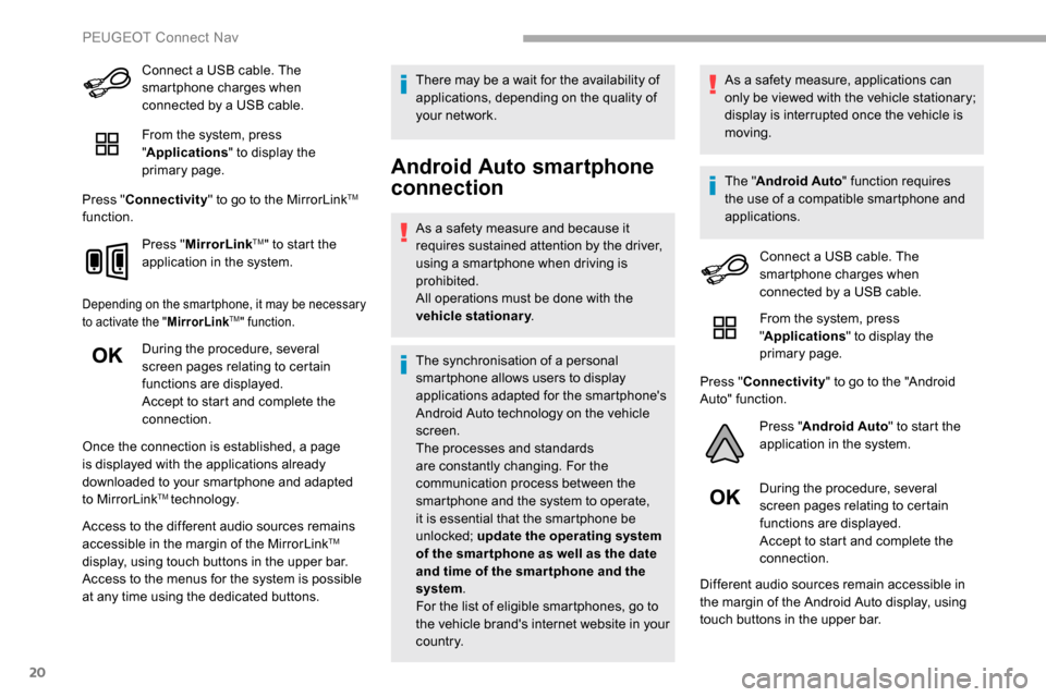Peugeot Partner 2019  Owners Manual 20
Connect a USB cable. The 
smartphone charges when 
connected by a USB cable.
From the system, press 
"Applications " to display the 
primary page.
Press " Connectivity " to go to the MirrorLink
TM 