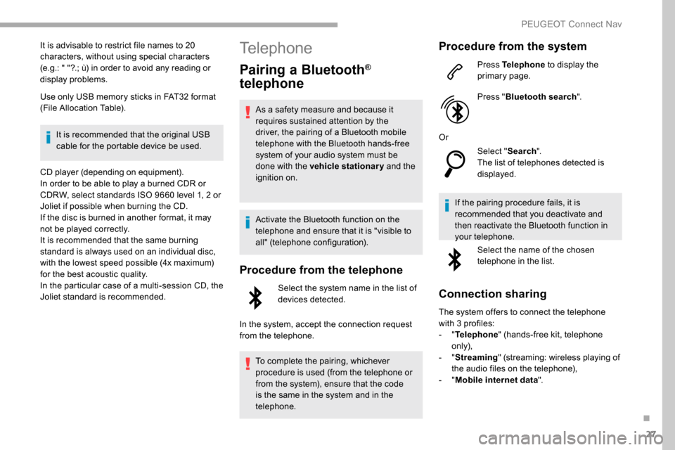 Peugeot Partner 2019 Owners Guide 27
It is advisable to restrict file names to 20 
characters, without using special characters 
(e.g.: " "?.; ù) in order to avoid any reading or 
display problems.
Use only USB memory sticks in FAT32