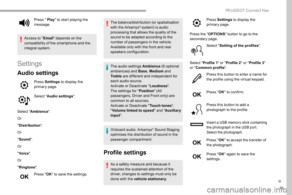 Peugeot Partner 2019  Owners Manual 31
Settings
Audio settings
Press Settings to display the 
primary page.
Select " Audio settings ".
Select " Ambience ".
Or
" Distribution ".
Or
" Sound ".
Or
" Voice ".
Or
" Ringtone ".
Press " OK" to