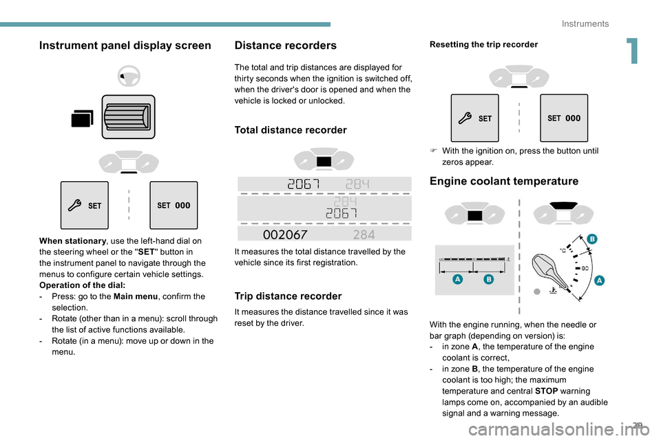 Peugeot Partner 2019 User Guide 29
Instrument panel display screen
When stationary, use the left-hand dial on 
the steering wheel or the " SET" button in 
the instrument panel to navigate through the 
menus to configure certain vehi