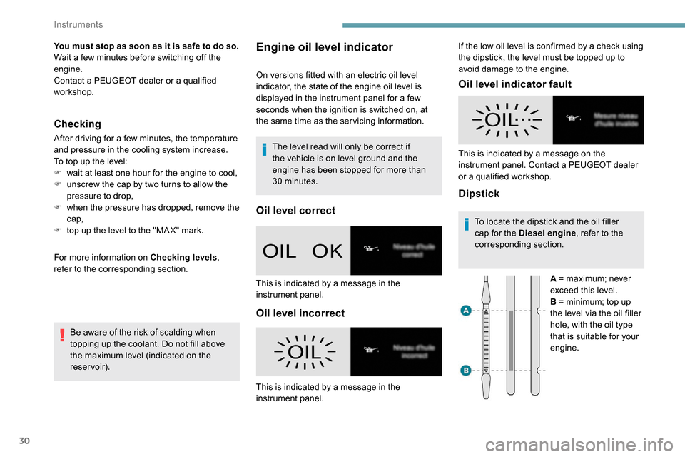 Peugeot Partner 2019  Owners Manual 30
You must stop as soon as it is safe to do so.
Wait a few minutes before switching off the 
engine.
Contact a PEUGEOT dealer or a qualified 
workshop.
Checking
After driving for a few minutes, the t