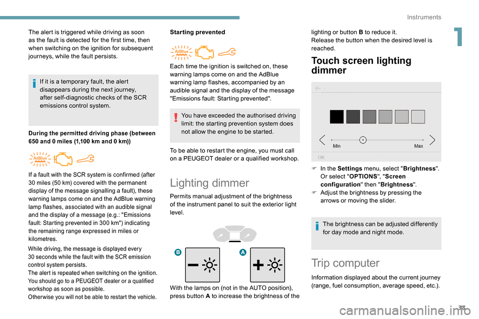 Peugeot Partner 2019 Owners Guide 33
Lighting dimmer
Permits manual adjustment of the brightness 
of the instrument panel to suit the exterior light 
level.
Touch screen lighting 
dimmer
The alert is triggered while driving as soon 
a