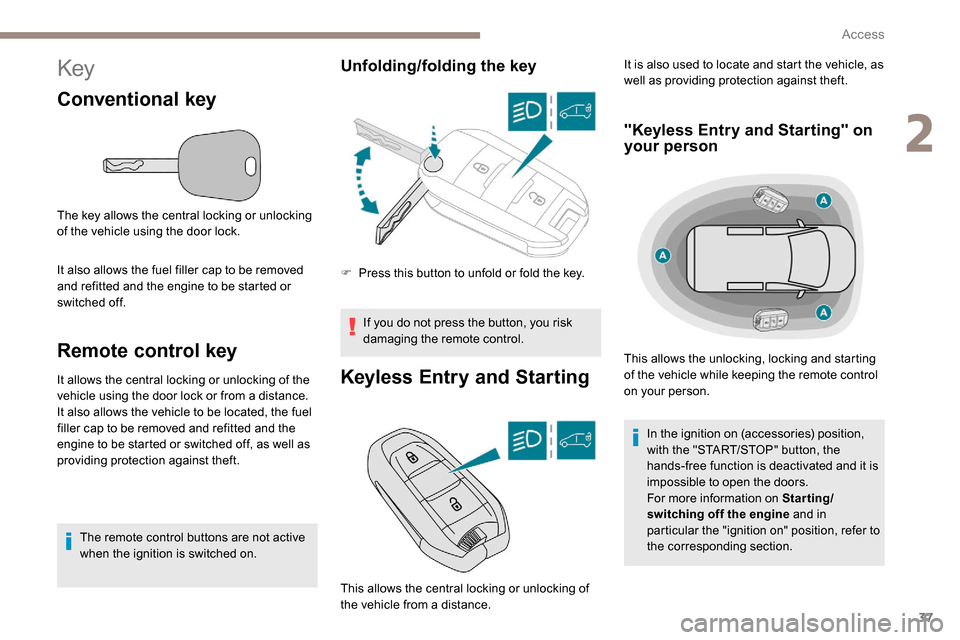 Peugeot Partner 2019 Owners Guide 37
Key
Conventional key
The key allows the central locking or unlocking 
of the vehicle using the door lock.
It also allows the fuel filler cap to be removed 
and refitted and the engine to be started