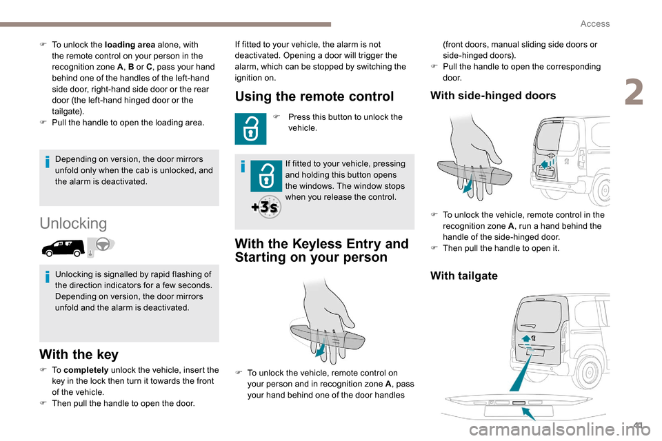 Peugeot Partner 2019 Service Manual 41
Depending on version, the door mirrors 
unfold only when the cab is unlocked, and 
the alarm is deactivated.
Unlocking
With the key
F To  completely  unlock the vehicle, insert the 
key in the lock