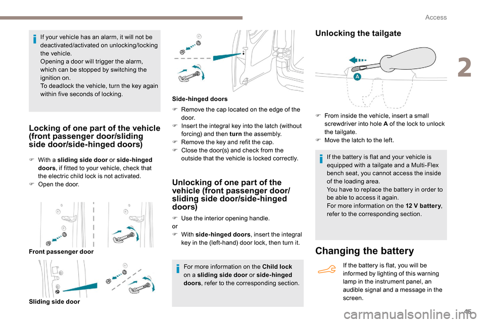 Peugeot Partner 2019 Service Manual 45
If your vehicle has an alarm, it will not be 
deactivated/activated on unlocking/locking 
the vehicle.
Opening a door will trigger the alarm, 
which can be stopped by switching the 
ignition on.
To