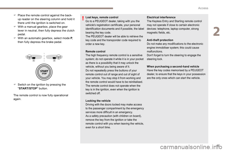 Peugeot Partner 2019  Owners Manual 47
F Switch on the ignition by pressing the "START/STOP " button.
The remote control is now fully operational 
again. F  
P
 lace the remote control against the back-
up reader on the steering column 