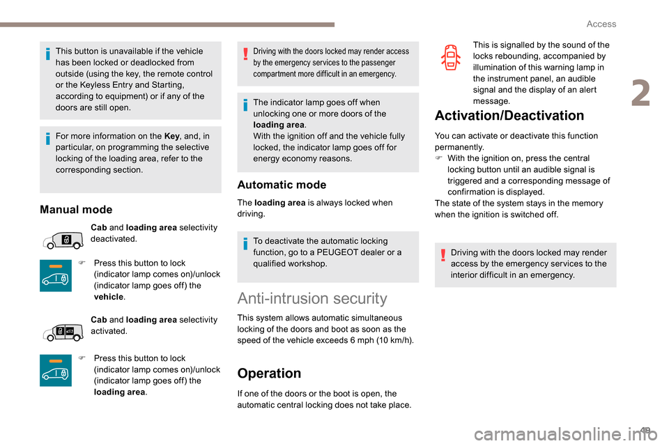Peugeot Partner 2019  Owners Manual 49
This button is unavailable if the vehicle 
has been locked or deadlocked from 
outside (using the key, the remote control 
or the Keyless Entry and Starting, 
according to equipment) or if any of t