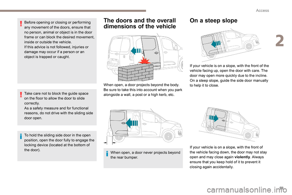 Peugeot Partner 2019 Workshop Manual 51
Before opening or closing or per forming 
any movement of the doors, ensure that 
no person, animal or object is in the door 
frame or can block the desired movement, 
inside or outside the vehicle