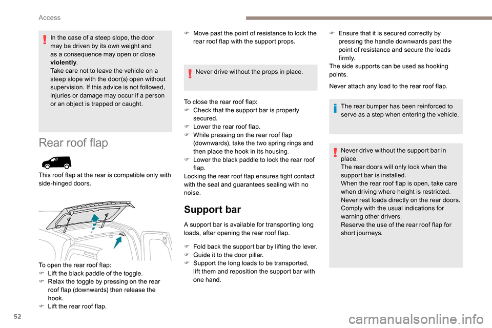 Peugeot Partner 2019  Owners Manual 52
In the case of a steep slope, the door 
may be driven by its own weight and 
as a consequence may open or close 
violently.
Take care not to leave the vehicle on a 
steep slope with the door(s) ope