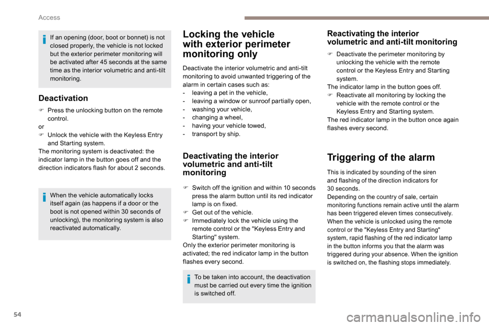 Peugeot Partner 2019  Owners Manual 54
If an opening (door, boot or bonnet) is not 
closed properly, the vehicle is not locked 
but the exterior perimeter monitoring will 
be activated after 45  seconds at the same 
time as the interior