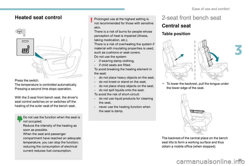 Peugeot Partner 2019  Owners Manual 61
Heated seat control
With the 2-seat front bench seat, the drivers 
seat control switches on or switches off the 
heating of the outer seat of the bench seat.Do not use the function when the seat i
