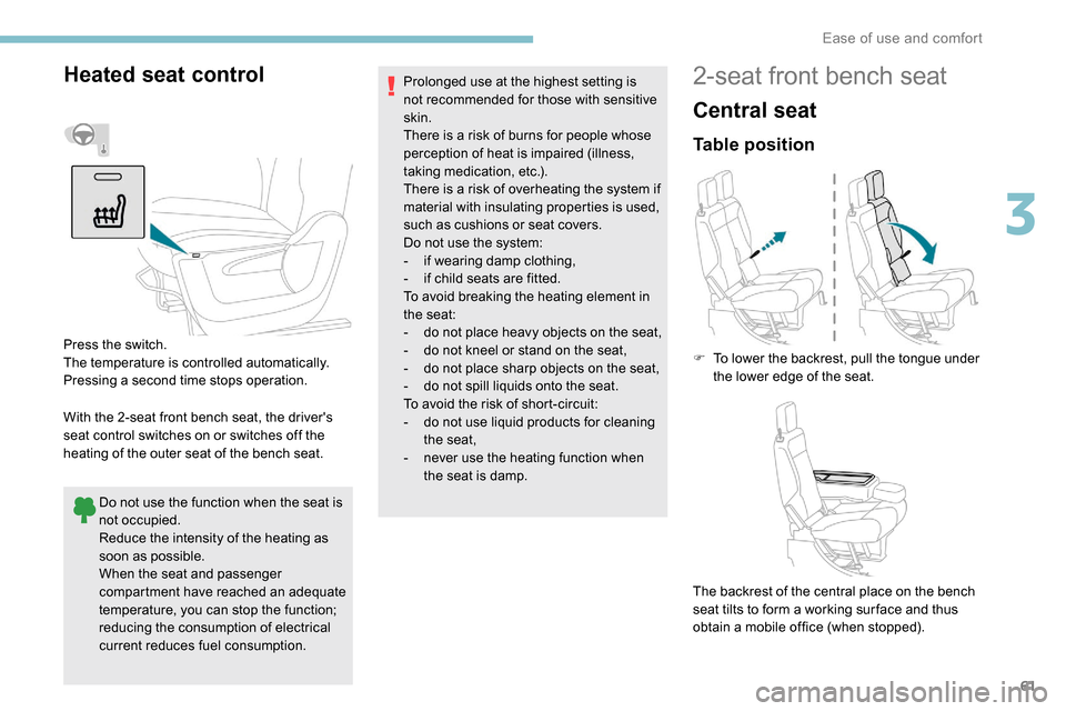 Peugeot Partner 2019 Repair Manual 61
Heated seat control
With the 2-seat front bench seat, the drivers 
seat control switches on or switches off the 
heating of the outer seat of the bench seat.Do not use the function when the seat i