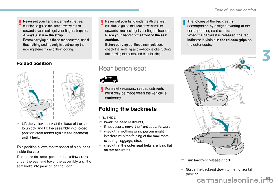 Peugeot Partner 2019 Repair Manual 63
Never put your hand underneath the seat 
cushion to guide the seat downwards or 
upwards, you could get your fingers trapped.
Always just use the strap.
Before carrying out these manoeuvres, check 