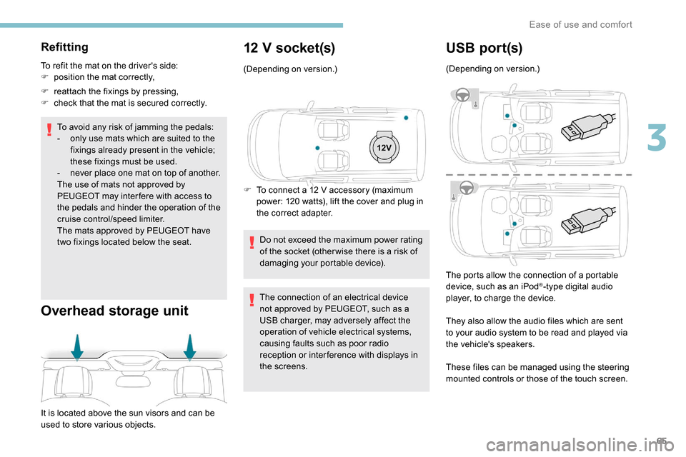 Peugeot Partner 2019  Owners Manual 65
Refitting
To refit the mat on the drivers side:
F p osition the mat correctly,
F
 
r
 eattach the fixings by pressing,
F
 
c
 heck that the mat is secured correctly.
To avoid any risk of jamming t