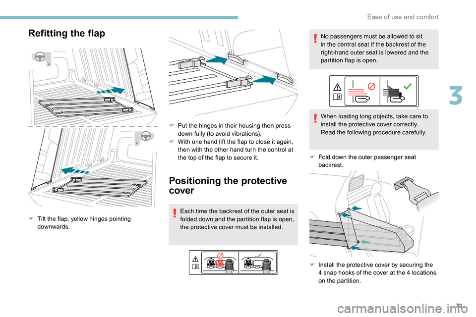 Peugeot Partner 2019 Manual PDF 71
Refitting the flap
F Tilt the flap, yellow hinges pointing downwards. F
 
P
 ut the hinges in their housing then press 
down fully (to avoid vibrations).
F  
W
 ith one hand lift the flap to close 