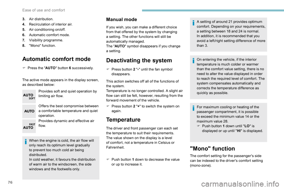 Peugeot Partner 2019  Owners Manual 76
Automatic comfort mode
F Press the "AUTO" button 6 su c c e s s i ve l y.
The active mode appears in the display screen, 
as described below: Provides soft and quiet operation by 
limiting air flow