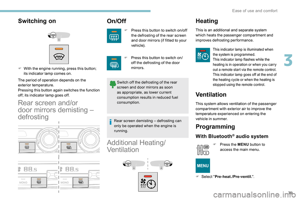 Peugeot Partner 2019 User Guide 79
Switching on
The period of operation depends on the 
exterior temperature.
Pressing this button again switches the function 
off; its indicator lamp goes off.
Rear screen and/or 
door mirrors demis