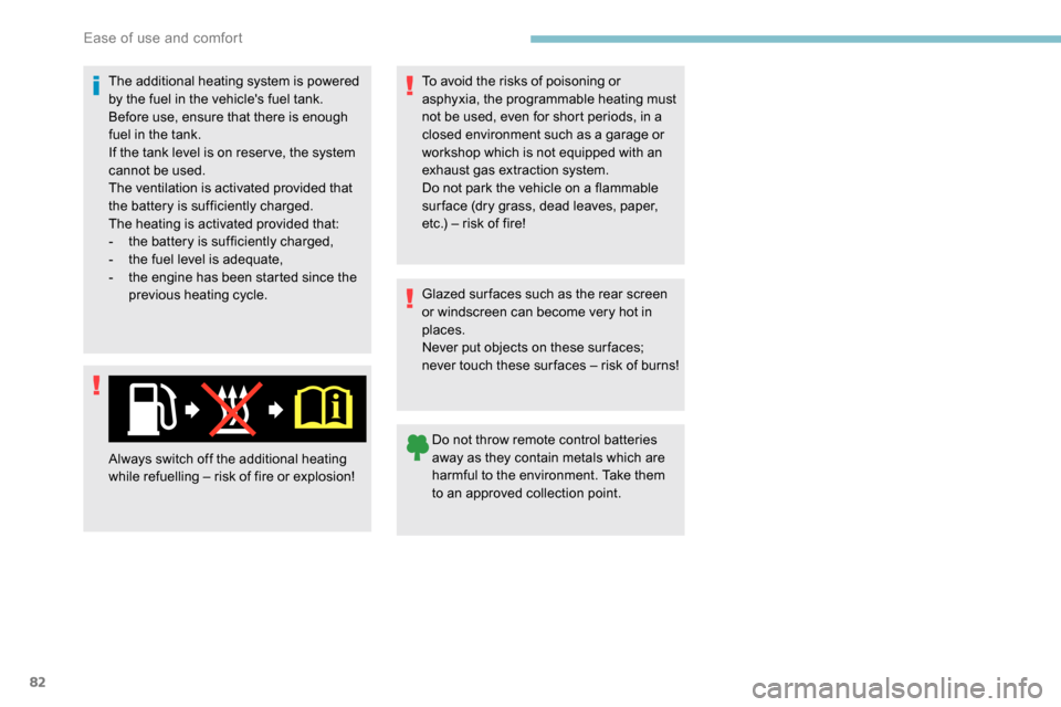 Peugeot Partner 2019  Owners Manual 82
The additional heating system is powered 
by the fuel in the vehicles fuel tank.
Before use, ensure that there is enough 
fuel in the tank.
If the tank level is on reser ve, the system 
cannot be 