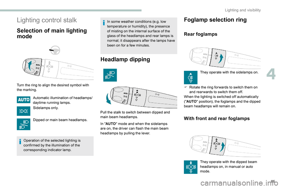 Peugeot Partner 2019 Manual Online 85
Lighting control stalk
Selection of main lighting 
mode
Turn the ring to align the desired symbol with 
the marking.Automatic illumination of headlamps/
daytime running lamps.
Sidelamps only.
Dippe