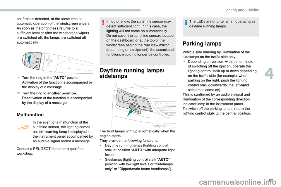 Peugeot Partner 2019 Service Manual 87
on if rain is detected, at the same time as 
automatic operation of the windscreen wipers.
As soon as the brightness returns to a 
sufficient level or after the windscreen wipers 
are switched off,