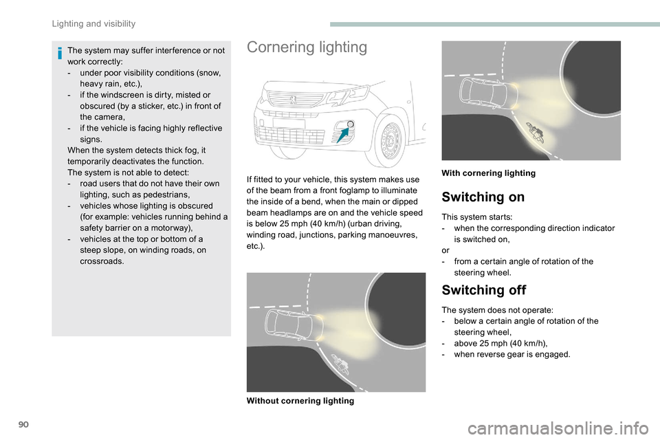 Peugeot Partner 2019  Owners Manual 90
The system may suffer inter ference or not 
work correctly:
- 
u
 nder poor visibility conditions (snow, 
heavy rain, etc.),
-
 
i
 f the windscreen is dirty, misted or 
obscured (by a sticker, etc